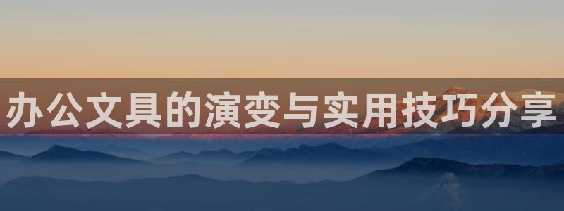 天顺娱乐平台下载：办公文具的演变与实用技