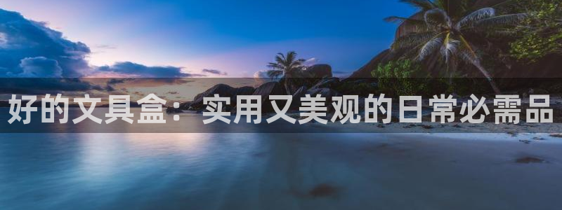 天顺娱乐角3300：好的文具盒：实用又美
