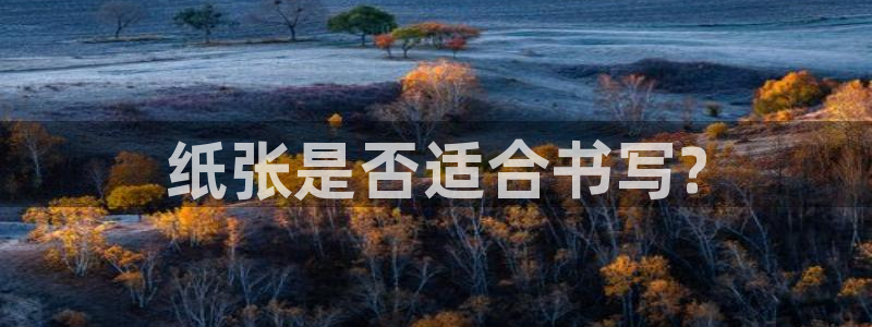 天顺娱乐乐钾：纸张是否适合书写?