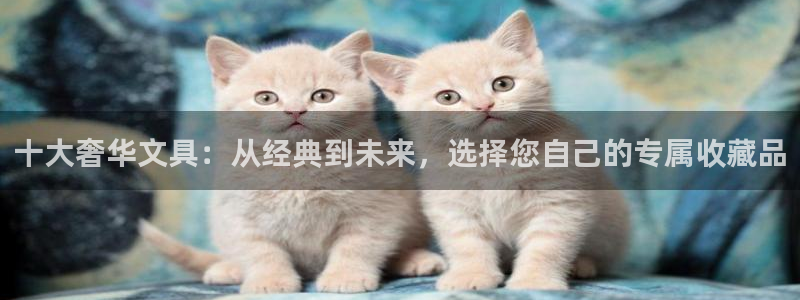 天顺娱乐兄78778：十大奢华文具：从经