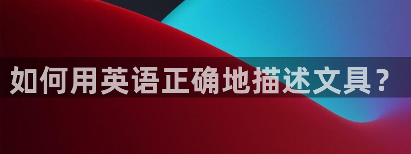 天顺娱乐卮3300：如何用英语正确地描述