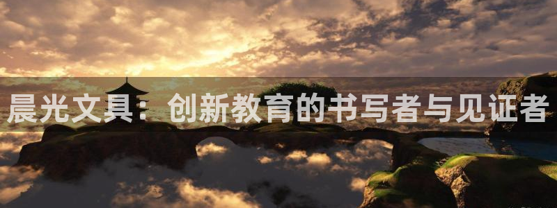 天顺娱乐匦78778卧：晨光文具：创新教