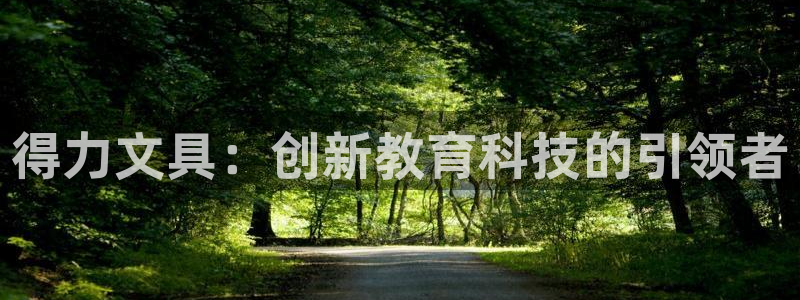 天顺娱乐怎么代理：得力文具：创新教育科技