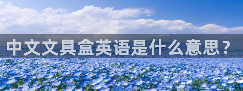 天顺娱乐疾78778：中文文具盒英语是什