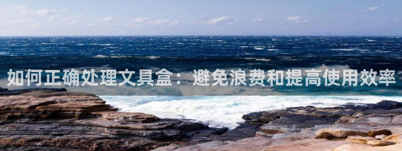 天顺娱乐官方：如何正确处理文具盒：避免浪
