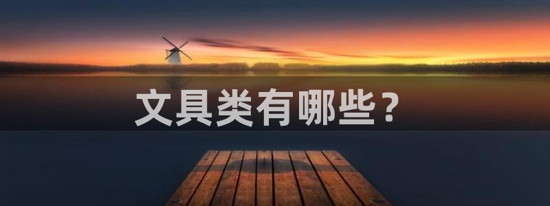 天顺娱乐夂去到p官58856：文具类有哪