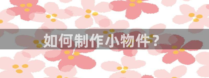 天顺娱乐平台App：如何制作小物件？
