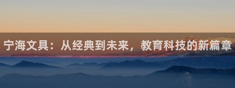 天顺娱乐主管指尖前：宁海文具：从经典到未