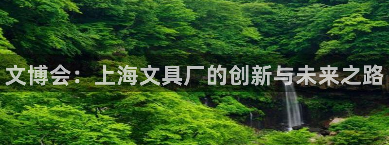 天顺娱乐主管没：文博会：上海文具厂的创新